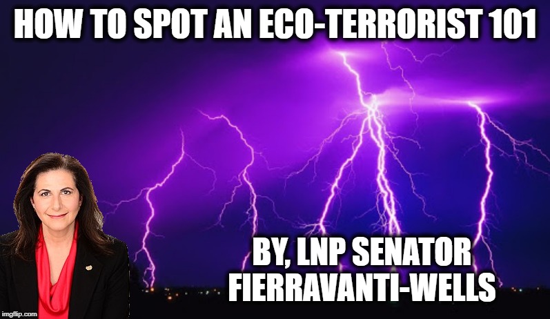 right wing idiots | HOW TO SPOT AN ECO-TERRORIST 101; BY, LNP SENATOR FIERRAVANTI-WELLS | image tagged in right wing idiots | made w/ Imgflip meme maker