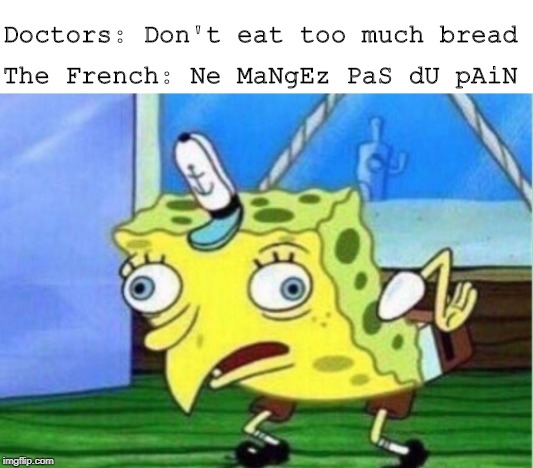 Mocking Spongebob | Doctors: Don't eat too much bread; The French: Ne MaNgEz PaS dU pAiN | image tagged in memes,mocking spongebob | made w/ Imgflip meme maker