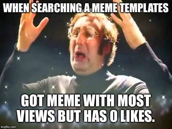 Mind Blown | WHEN SEARCHING A MEME TEMPLATES; GOT MEME WITH MOST VIEWS BUT HAS 0 LIKES. | image tagged in mind blown | made w/ Imgflip meme maker