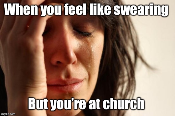 First World Problems Meme | When you feel like swearing; But you’re at church | image tagged in memes,first world problems | made w/ Imgflip meme maker