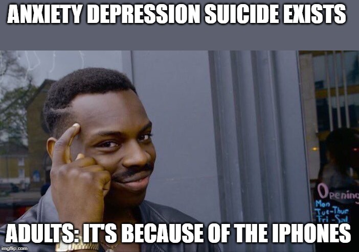 Roll Safe Think About It | ANXIETY DEPRESSION SUICIDE EXISTS; ADULTS: IT'S BECAUSE OF THE IPHONES | image tagged in memes,roll safe think about it | made w/ Imgflip meme maker