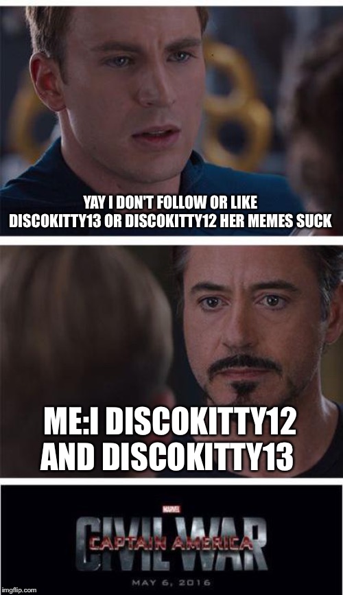 Marvel Civil War 1 | YAY I DON'T FOLLOW OR LIKE DISCOKITTY13 OR DISCOKITTY12 HER MEMES SUCK; ME:I'M  DISCOKITTY12 AND DISCOKITTY13 | image tagged in memes,marvel civil war 1 | made w/ Imgflip meme maker