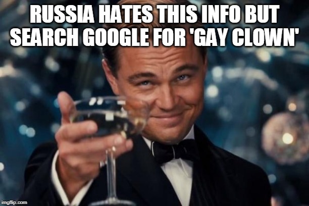 Leonardo Dicaprio Cheers Meme | RUSSIA HATES THIS INFO BUT SEARCH GOOGLE FOR 'GAY CLOWN' | image tagged in memes,leonardo dicaprio cheers | made w/ Imgflip meme maker