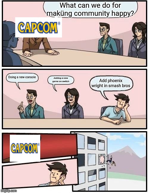 Boardroom Meeting Suggestion Meme | What can we do for maküng community happy? Doing a new console; Adding a new game on switch; Add phoenix wright in smash bros | image tagged in memes,boardroom meeting suggestion,capcom,smash bros | made w/ Imgflip meme maker