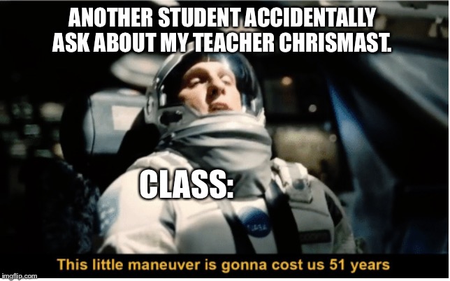 A great sin!_! | ANOTHER STUDENT ACCIDENTALLY ASK ABOUT MY TEACHER CHRISMAST. CLASS: | image tagged in this little manuever is gonna cost us 51 years,teacher,christmas,memes,funny,relatable | made w/ Imgflip meme maker