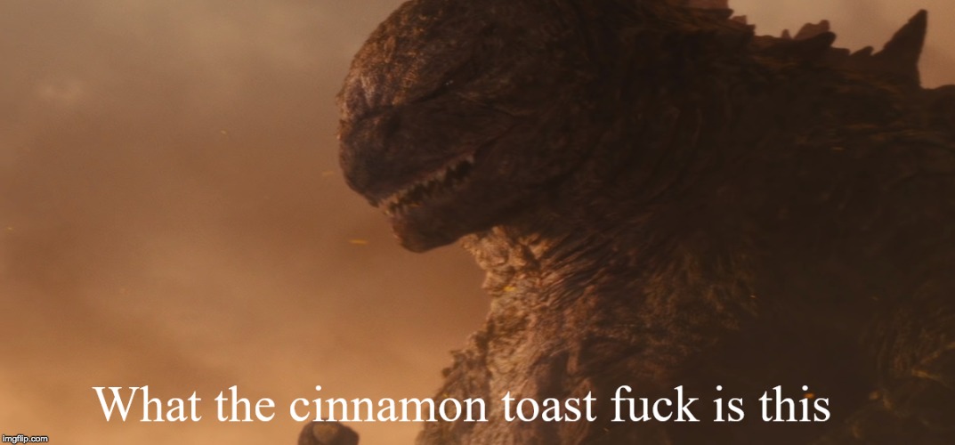 What the cinnamon toast f*ck is this Godzilla | image tagged in what the cinnamon toast fck is this godzilla | made w/ Imgflip meme maker