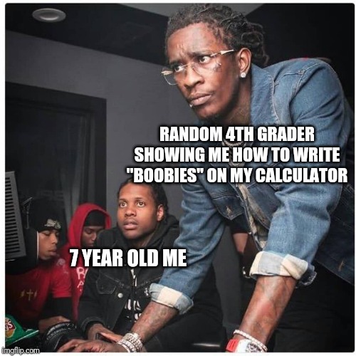 Yung thug | RANDOM 4TH GRADER SHOWING ME HOW TO WRITE "BOOBIES" ON MY CALCULATOR; 7 YEAR OLD ME | image tagged in yung thug | made w/ Imgflip meme maker