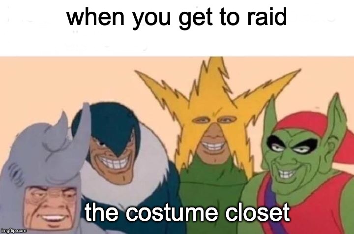 Me And The Boys Meme | when you get to raid; the costume closet | image tagged in memes,me and the boys | made w/ Imgflip meme maker
