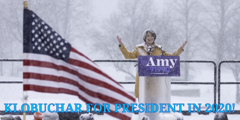 Amy Klobuchar, because not even the snow job from the fakers that be can stop her,,, | KLOBUCHAR FOR PRESIDENT IN 2020! | image tagged in amy klobuchar,election 2020,klobuchar is cool,we want amy,socialist democrats belong in europe,usa and amy and all of us | made w/ Imgflip meme maker