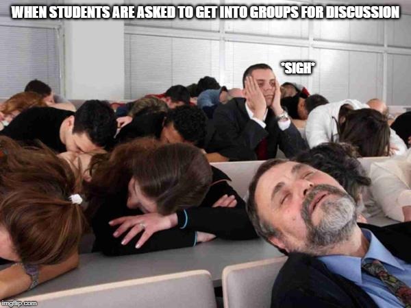 BORING | WHEN STUDENTS ARE ASKED TO GET INTO GROUPS FOR DISCUSSION; *SIGH* | image tagged in boring | made w/ Imgflip meme maker