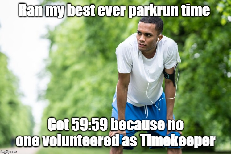 parkrun Time | Ran my best ever parkrun time; Got 59:59 because no one volunteered as Timekeeper | image tagged in time,parkrun | made w/ Imgflip meme maker