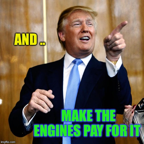Donal Trump Birthday | AND .. MAKE THE ENGINES PAY FOR IT | image tagged in donal trump birthday | made w/ Imgflip meme maker