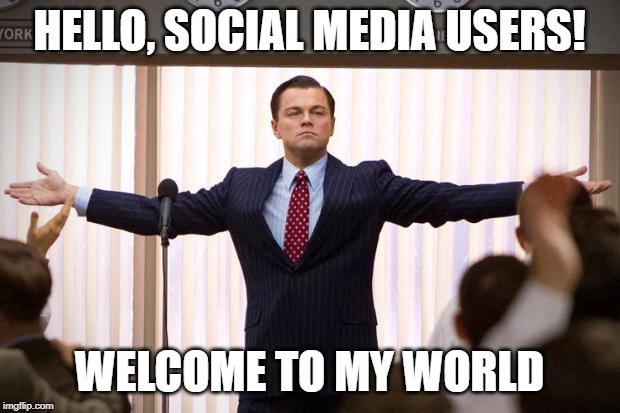 wolf of wallstreet | HELLO, SOCIAL MEDIA USERS! WELCOME TO MY WORLD | image tagged in wolf of wallstreet | made w/ Imgflip meme maker
