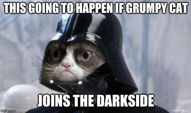 Grumpy Cat Star Wars | THIS GOING TO HAPPEN IF GRUMPY CAT; JOINS THE DARKSIDE | image tagged in memes,grumpy cat star wars,grumpy cat | made w/ Imgflip meme maker