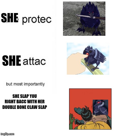 Ah yes.... | SHE; SHE; SHE SLAP YOU RIGHT BACC WITH HER DOUBLE BONE CLAW SLAP | image tagged in he protec he attac but most importantly,dj corviknight | made w/ Imgflip meme maker