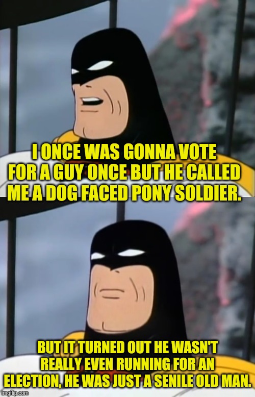 I ONCE WAS GONNA VOTE FOR A GUY ONCE BUT HE CALLED ME A DOG FACED PONY SOLDIER. BUT IT TURNED OUT HE WASN'T REALLY EVEN RUNNING FOR AN ELECT | made w/ Imgflip meme maker