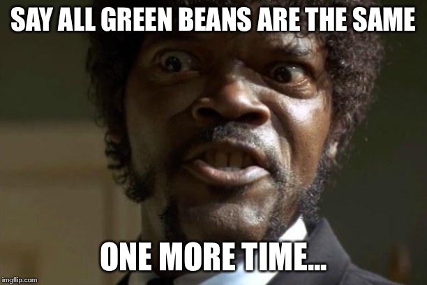 Pulp Fiction - Jules | SAY ALL GREEN BEANS ARE THE SAME; ONE MORE TIME... | image tagged in pulp fiction - jules | made w/ Imgflip meme maker