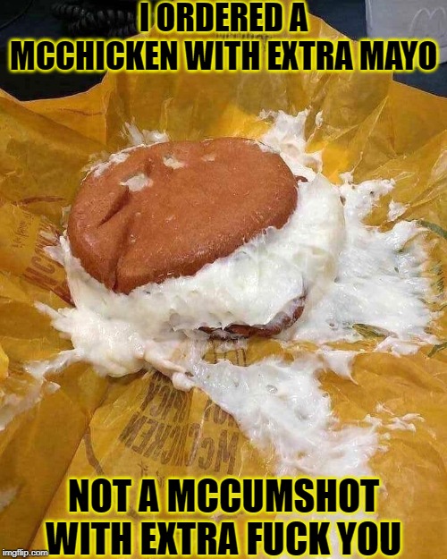 McWTF | I ORDERED A MCCHICKEN WITH EXTRA MAYO; NOT A MCCUMSHOT WITH EXTRA FUCK YOU | image tagged in mcwtf,mcdonalds,funny,hamburger,memes | made w/ Imgflip meme maker
