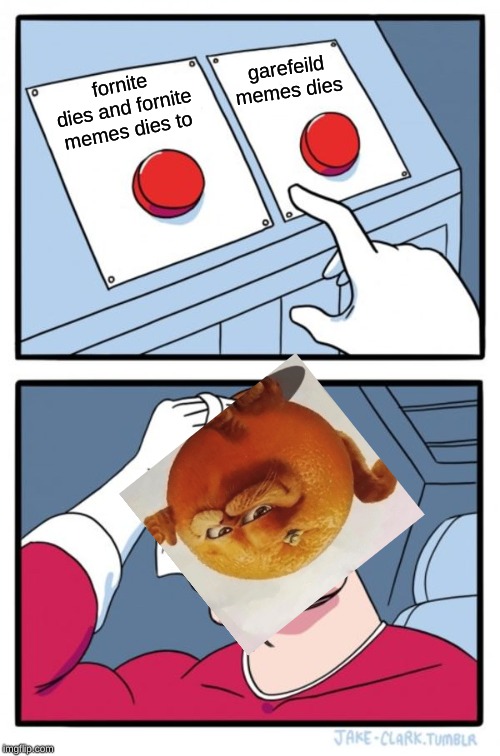Two Buttons Meme | garefeild memes dies; fornite dies and fornite memes dies to | image tagged in memes,two buttons | made w/ Imgflip meme maker