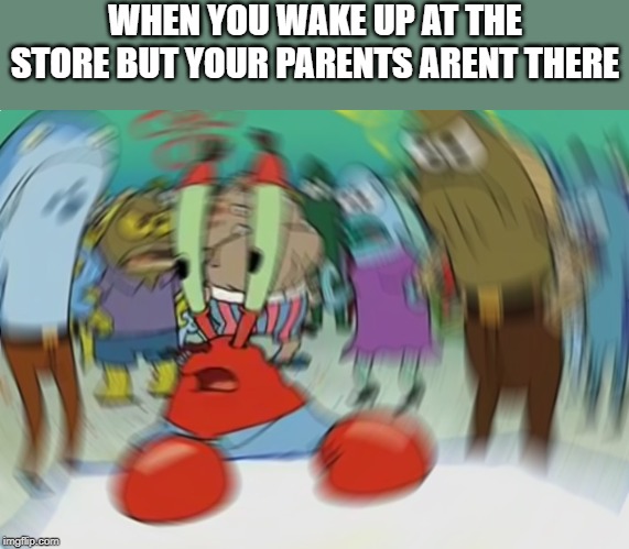 Mr Krabs Blur Meme Meme | WHEN YOU WAKE UP AT THE STORE BUT YOUR PARENTS ARENT THERE | image tagged in memes,mr krabs blur meme | made w/ Imgflip meme maker