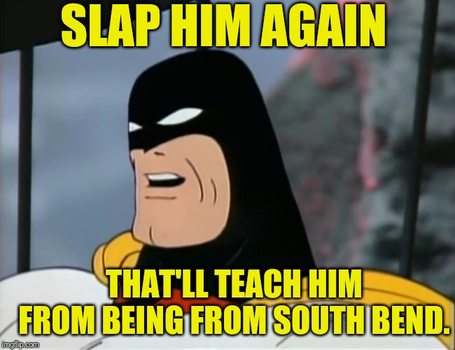 THAT'LL TEACH HIM FROM BEING FROM SOUTH BEND. SLAP HIM AGAIN | made w/ Imgflip meme maker