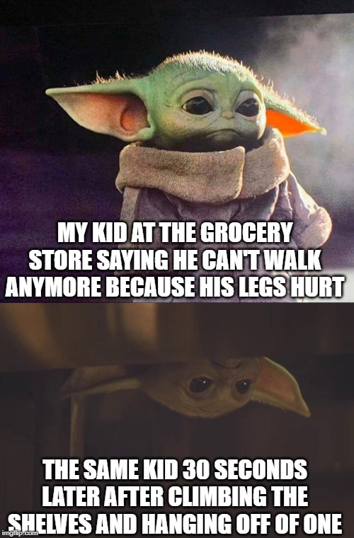  MY KID AT THE GROCERY STORE SAYING HE CAN'T WALK ANYMORE BECAUSE HIS LEGS HURT; THE SAME KID 30 SECONDS LATER AFTER CLIMBING THE SHELVES AND HANGING OFF OF ONE | image tagged in baby yoda sad | made w/ Imgflip meme maker