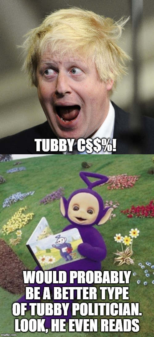 TUBBY C§$%! WOULD PROBABLY BE A BETTER TYPE OF TUBBY POLITICIAN. LOOK, HE EVEN READS | image tagged in tinky winky,boris johnson | made w/ Imgflip meme maker