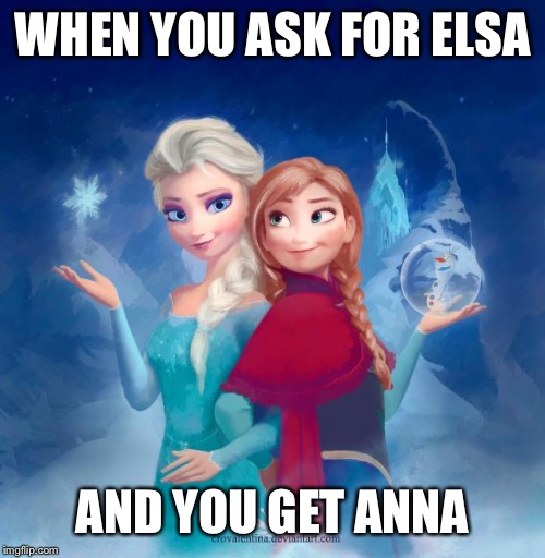 elsa and anna | WHEN YOU ASK FOR ELSA; AND YOU GET ANNA | image tagged in elsa and anna | made w/ Imgflip meme maker