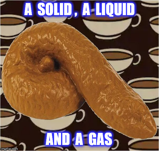 A  SOLID ,  A  LIQUID AND  A  GAS | made w/ Imgflip meme maker
