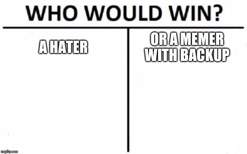 Who Would Win? Meme | A HATER; OR A MEMER WITH BACKUP | image tagged in memes,who would win | made w/ Imgflip meme maker