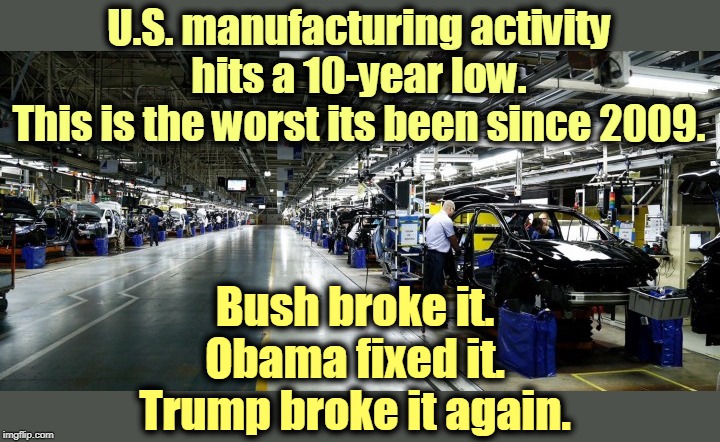 Republicans are real bad at the economy. | U.S. manufacturing activity hits a 10-year low.
This is the worst its been since 2009. Bush broke it.
Obama fixed it.
Trump broke it again. | image tagged in economy,factory,trump,trade war,george w bush,obama | made w/ Imgflip meme maker