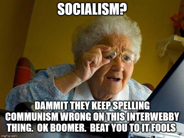 Grandma Finds The Internet | SOCIALISM? DAMMIT THEY KEEP SPELLING COMMUNISM WRONG ON THIS INTERWEBBY THING.  OK BOOMER.  BEAT YOU TO IT FOOLS | image tagged in memes,grandma finds the internet | made w/ Imgflip meme maker