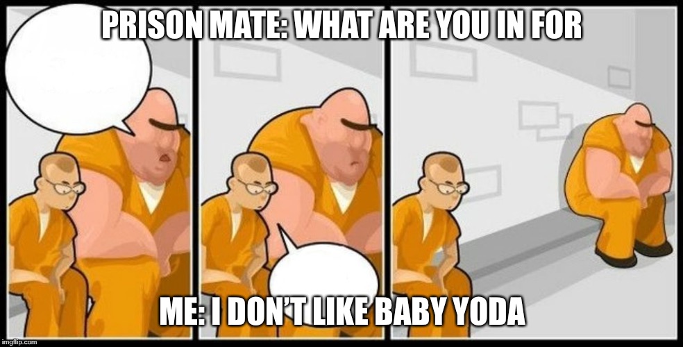 What are you in for? | PRISON MATE: WHAT ARE YOU IN FOR; ME: I DON’T LIKE BABY YODA | image tagged in what are you in for | made w/ Imgflip meme maker