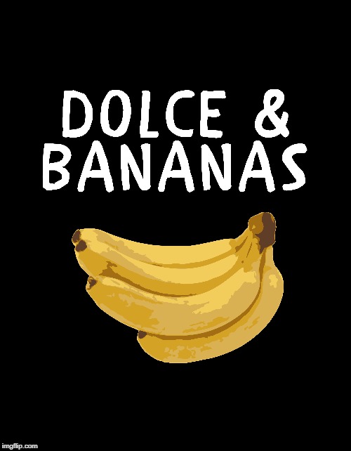 Dolce And Bananas | image tagged in funny,fun,jokes,memes,banana,hilarious | made w/ Imgflip meme maker