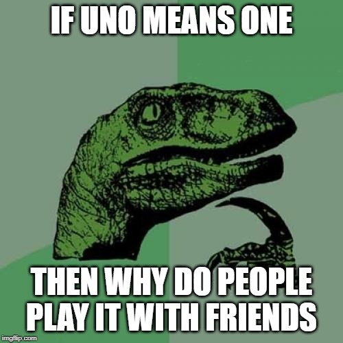 Philosoraptor | IF UNO MEANS ONE; THEN WHY DO PEOPLE PLAY IT WITH FRIENDS | image tagged in memes,philosoraptor | made w/ Imgflip meme maker