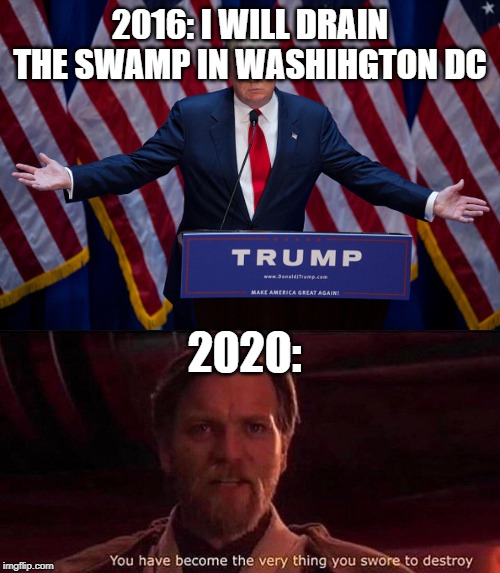 When you pardon a crook who sold political offices | 2016: I WILL DRAIN THE SWAMP IN WASHIHGTON DC; 2020: | image tagged in donald trump,you've become the very thing you swore to destroy,politics,drain the swamp | made w/ Imgflip meme maker