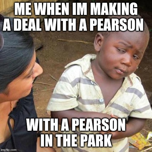 Third World Skeptical Kid Meme | ME WHEN IM MAKING A DEAL WITH A PEARSON; WITH A PEARSON IN THE PARK | image tagged in memes,third world skeptical kid | made w/ Imgflip meme maker