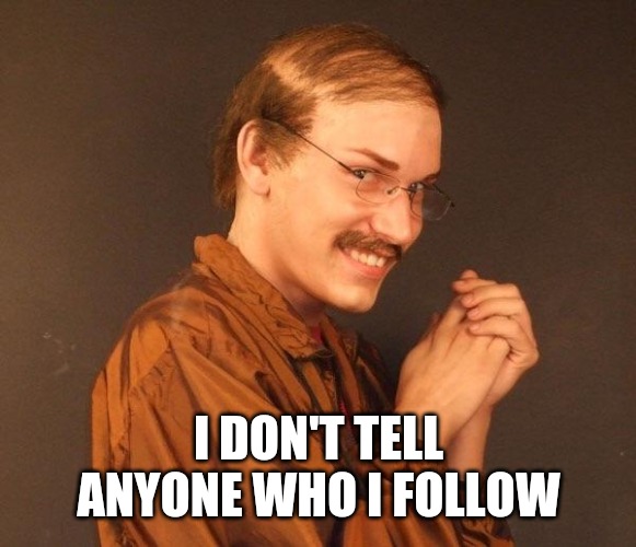 Creepy guy | I DON'T TELL ANYONE WHO I FOLLOW | image tagged in creepy guy | made w/ Imgflip meme maker