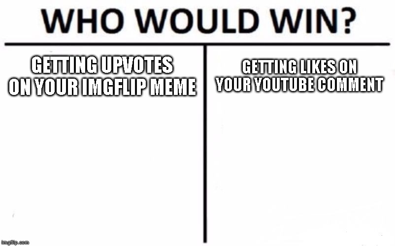 Who Would Win? Meme | GETTING UPVOTES ON YOUR IMGFLIP MEME; GETTING LIKES ON YOUR YOUTUBE COMMENT | image tagged in memes,who would win | made w/ Imgflip meme maker