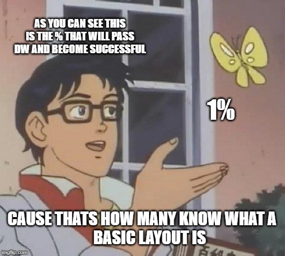 Is This A Pigeon Meme | AS YOU CAN SEE THIS IS THE % THAT WILL PASS DW AND BECOME SUCCESSFUL; 1%; CAUSE THATS HOW MANY KNOW WHAT A
     BASIC LAYOUT IS | image tagged in memes,is this a pigeon | made w/ Imgflip meme maker