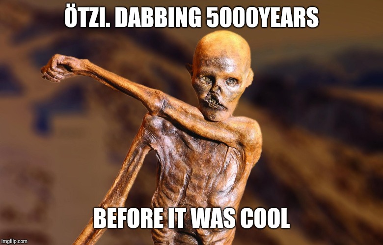Before it was cool | ÖTZI. DABBING 5000YEARS; BEFORE IT WAS COOL | image tagged in funny | made w/ Imgflip meme maker
