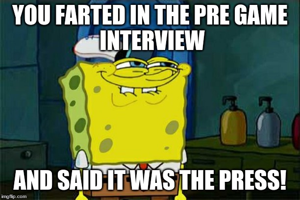 Don't You Squidward | YOU FARTED IN THE PRE GAME
 INTERVIEW; AND SAID IT WAS THE PRESS! | image tagged in memes,dont you squidward | made w/ Imgflip meme maker