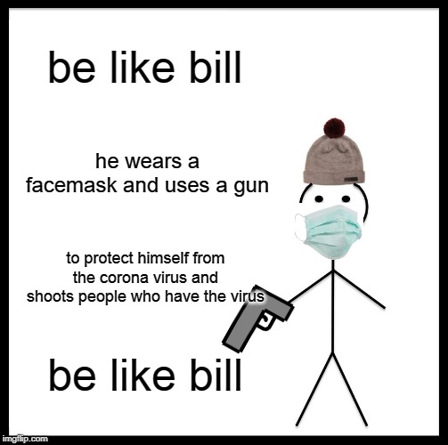 Be Like Bill Meme be like bill; he wears a facemask and uses a gun