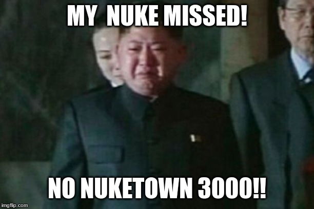 Kim Jong Un Sad | MY  NUKE MISSED! NO NUKETOWN 3000!! | image tagged in memes,kim jong un sad | made w/ Imgflip meme maker