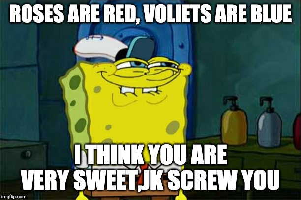 Don't You Squidward Meme | ROSES ARE RED, VOLIETS ARE BLUE; I THINK YOU ARE VERY SWEET,JK SCREW YOU | image tagged in memes,dont you squidward | made w/ Imgflip meme maker