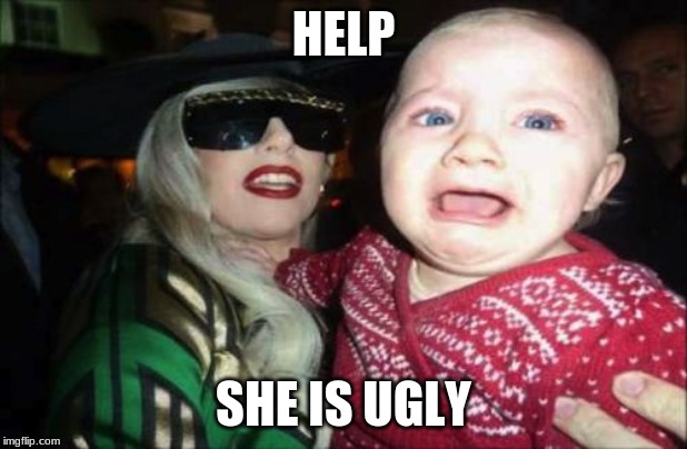 Gaga Baby | HELP; SHE IS UGLY | image tagged in memes,gaga baby | made w/ Imgflip meme maker