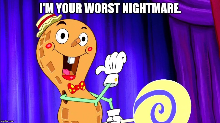Goofy Goober | I'M YOUR WORST NIGHTMARE. | image tagged in goofy goober | made w/ Imgflip meme maker
