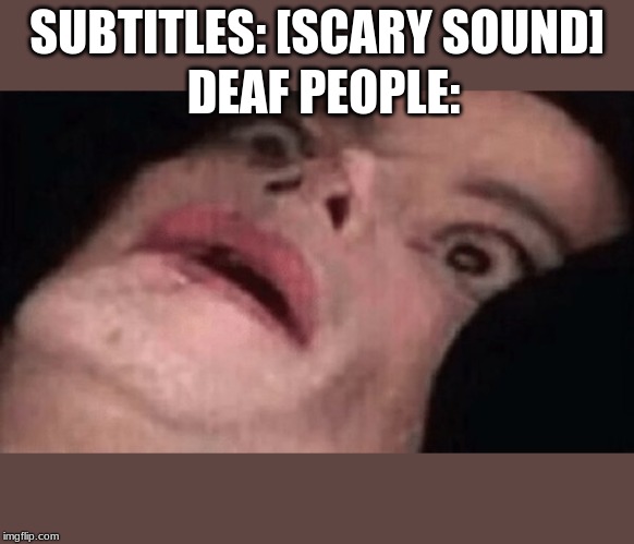 SUBTITLES: [SCARY SOUND]; DEAF PEOPLE: | image tagged in death | made w/ Imgflip meme maker