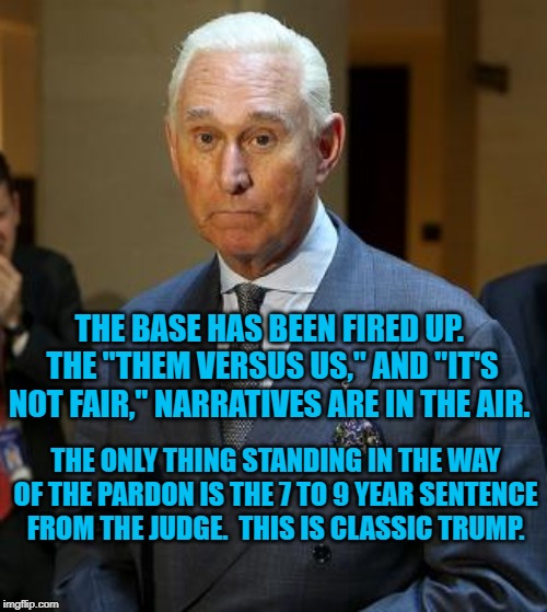 Roger Stone | THE BASE HAS BEEN FIRED UP.  THE "THEM VERSUS US," AND "IT'S NOT FAIR," NARRATIVES ARE IN THE AIR. THE ONLY THING STANDING IN THE WAY OF THE PARDON IS THE 7 TO 9 YEAR SENTENCE FROM THE JUDGE.  THIS IS CLASSIC TRUMP. | image tagged in roger stone | made w/ Imgflip meme maker