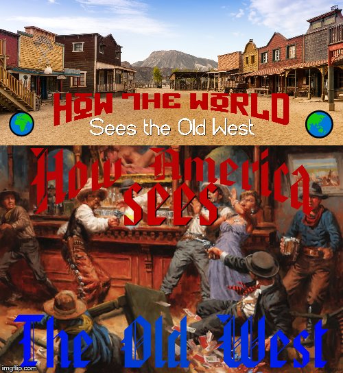 My foreign friends say they don't obsess over the Old West like we do in America (Español en commenteríos) | 🌍; 🌏 | image tagged in old west town,america,western,world,discussion,usa | made w/ Imgflip meme maker